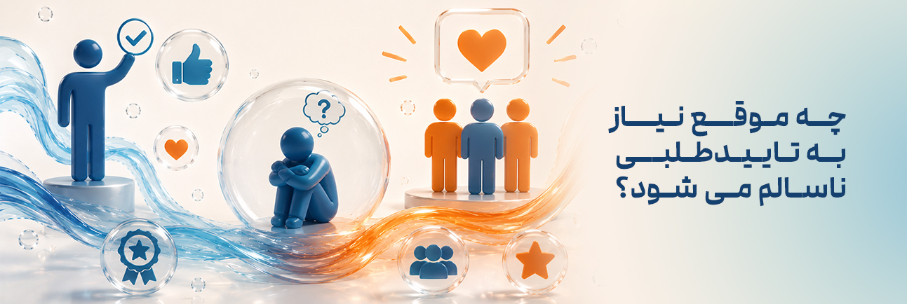 چه موقع نیاز به تاییدطلبی ناسالم می شود ؟؟؟